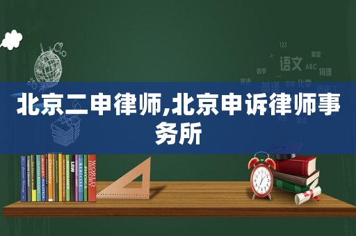 北京二申律師,北京申訴律師事務所