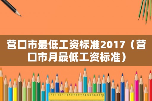 營口市最低工資標準2017（營口市月最低工資標準）