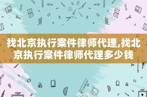 找北京執行案件律師代理,找北京執行案件律師代理多少錢