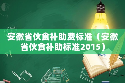 安徽省伙食補助費標準（安徽省伙食補助標準2015）