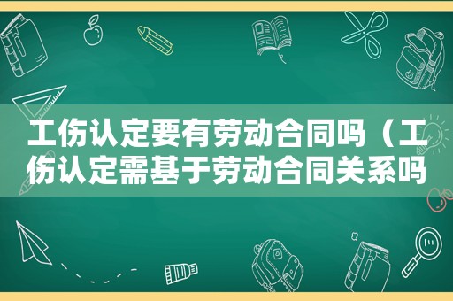 工傷認(rèn)定要有勞動合同嗎（工傷認(rèn)定需基于勞動合同關(guān)系嗎）