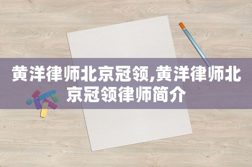 黃洋律師北京冠領,黃洋律師北京冠領律師簡介
