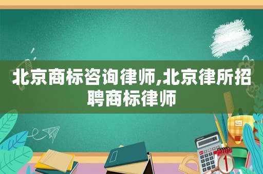北京商標咨詢律師,北京律所招聘商標律師