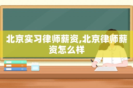 北京實習律師薪資,北京律師薪資怎么樣
