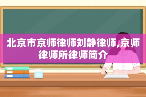 北京市京師律師劉靜律師,京師律師所律師簡介