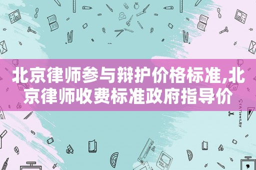 北京律師參與辯護價格標準,北京律師收費標準政府指導價
