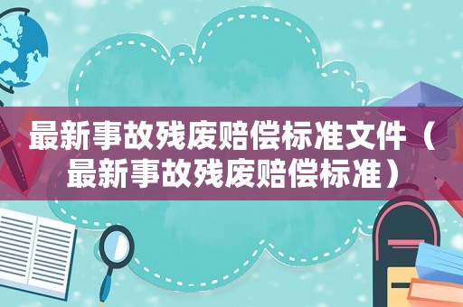 最新事故殘廢賠償標準文件（最新事故殘廢賠償標準）