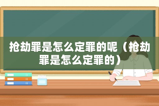 搶劫罪是怎么定罪的呢（搶劫罪是怎么定罪的）