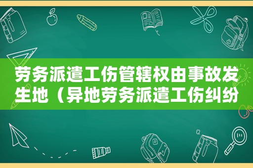 勞務派遣工傷管轄權由事故發生地（異地勞務派遣工傷糾紛）