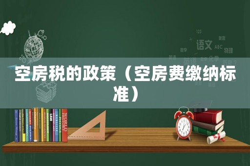 空房稅的政策（空房費繳納標準）
