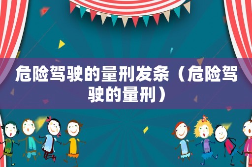 危險(xiǎn)駕駛的量刑發(fā)條（危險(xiǎn)駕駛的量刑）
