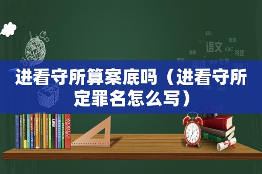 進看守所算案底嗎（進看守所定罪名怎么寫）