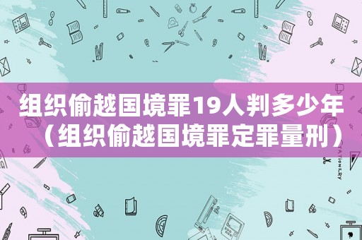 組織偷越國境罪19人判多少年（組織偷越國境罪定罪量刑）
