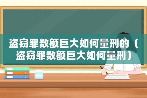盜竊罪數額巨大如何量刑的（盜竊罪數額巨大如何量刑）