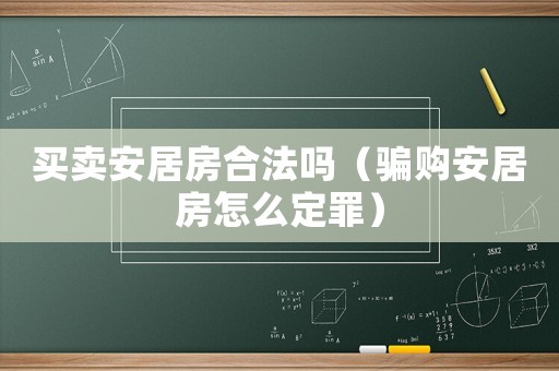 買賣安居房合法嗎（騙購安居房怎么定罪）