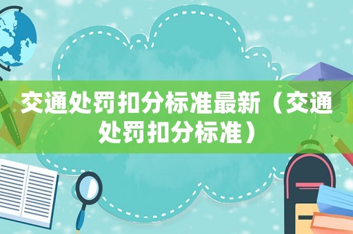 交通處罰扣分標準最新（交通處罰扣分標準）