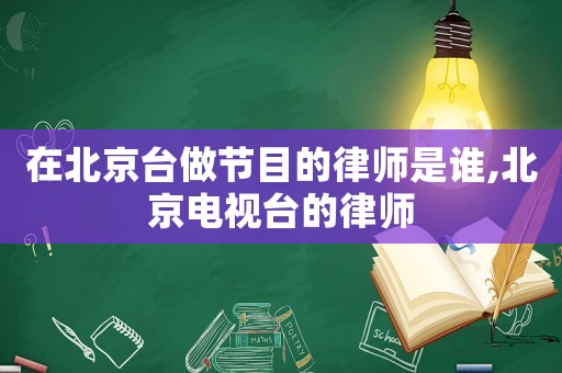 在北京臺做節目的律師是誰,北京電視臺的律師