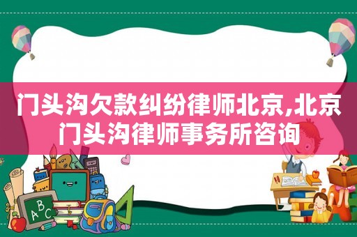 門頭溝欠款糾紛律師北京,北京門頭溝律師事務所咨詢