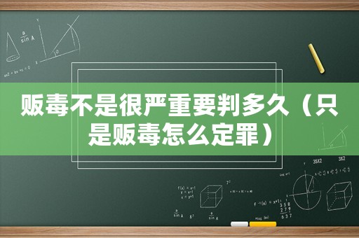 販毒不是很嚴重要判多久（只是販毒怎么定罪）
