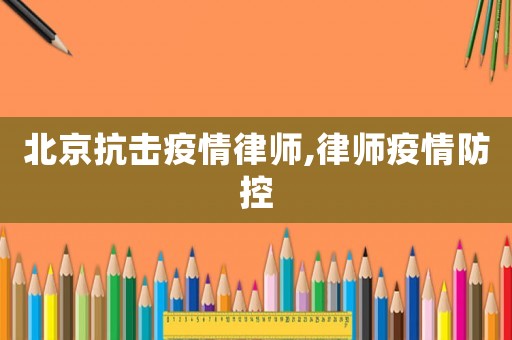 北京抗擊疫情律師,律師疫情防控