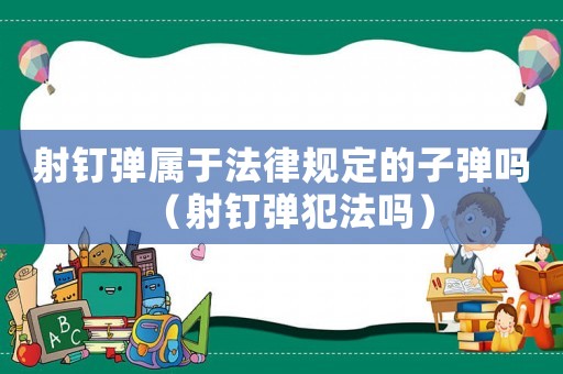 射釘彈屬于法律規定的子彈嗎（射釘彈犯法嗎）