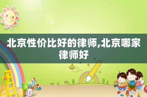 北京性價比好的律師,北京哪家律師好