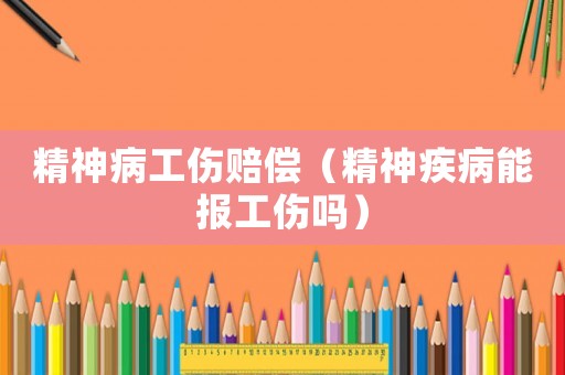 精神病工傷賠償（精神疾病能報工傷嗎）