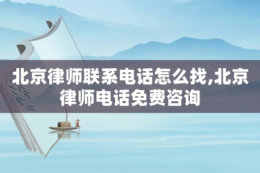 北京律師聯(lián)系電話怎么找,北京律師電話免費咨詢