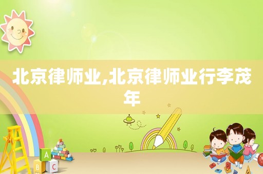 北京律師業,北京律師業行李茂年