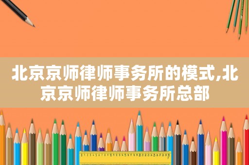 北京京師律師事務所的模式,北京京師律師事務所總部