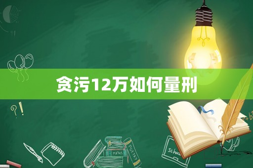 貪污12萬如何量刑