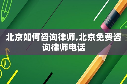 北京如何咨詢律師,北京免費咨詢律師電話
