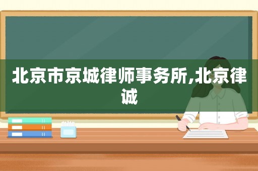 北京市京城律師事務所,北京律誠