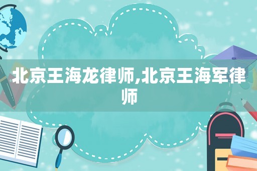 北京王海龍律師,北京王海軍律師