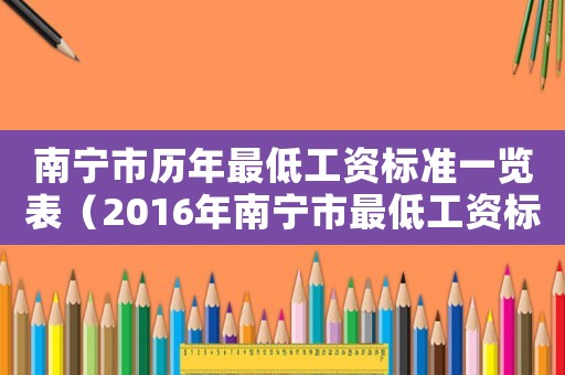南寧市歷年最低工資標(biāo)準(zhǔn)一覽表（2016年南寧市最低工資標(biāo)準(zhǔn)）