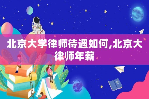 北京大學律師待遇如何,北京大律師年薪