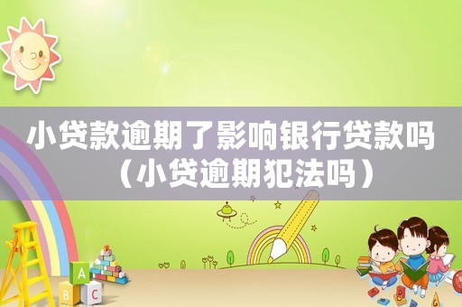 小貸款逾期了影響銀行貸款嗎（小貸逾期犯法嗎）