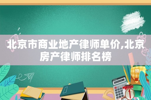 北京市商業地產律師單價,北京房產律師排名榜