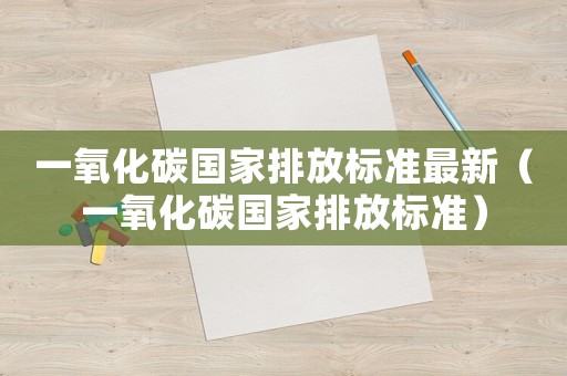 一氧化碳國家排放標(biāo)準(zhǔn)最新（一氧化碳國家排放標(biāo)準(zhǔn)）
