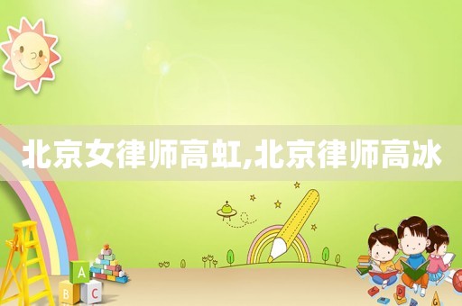 北京女律師高虹,北京律師高冰