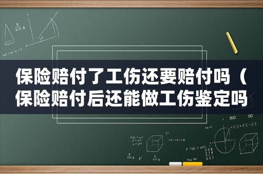 保險賠付了工傷還要賠付嗎（保險賠付后還能做工傷鑒定嗎）