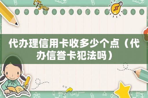 代辦理信用卡收多少個點（代辦信譽卡犯法嗎）