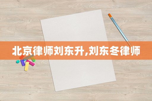 北京律師劉東升,劉東冬律師