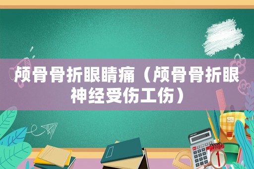 顱骨骨折眼睛痛（顱骨骨折眼神經受傷工傷）
