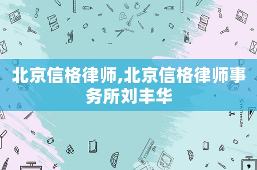 北京信格律師,北京信格律師事務所劉豐華