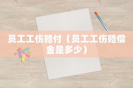員工工傷賠付（員工工傷賠償金是多少）