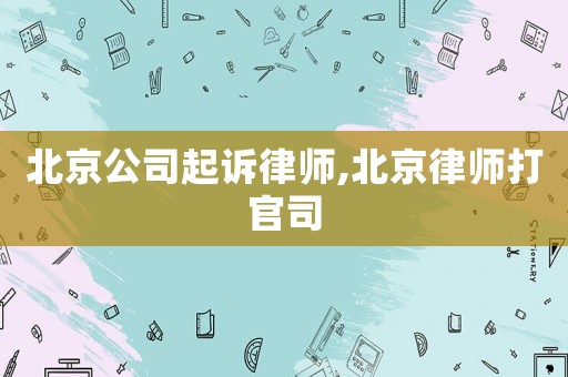 北京公司起訴律師,北京律師打官司