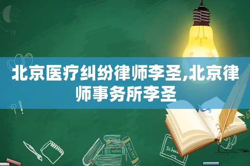 北京醫(yī)療糾紛律師李圣,北京律師事務所李圣