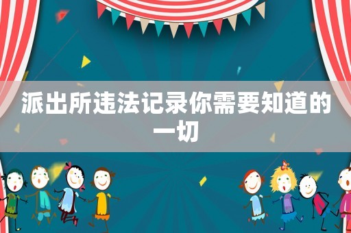 派出所違法記錄你需要知道的一切