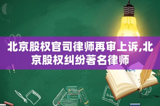 北京股權(quán)官司律師再審上訴,北京股權(quán)糾紛著名律師